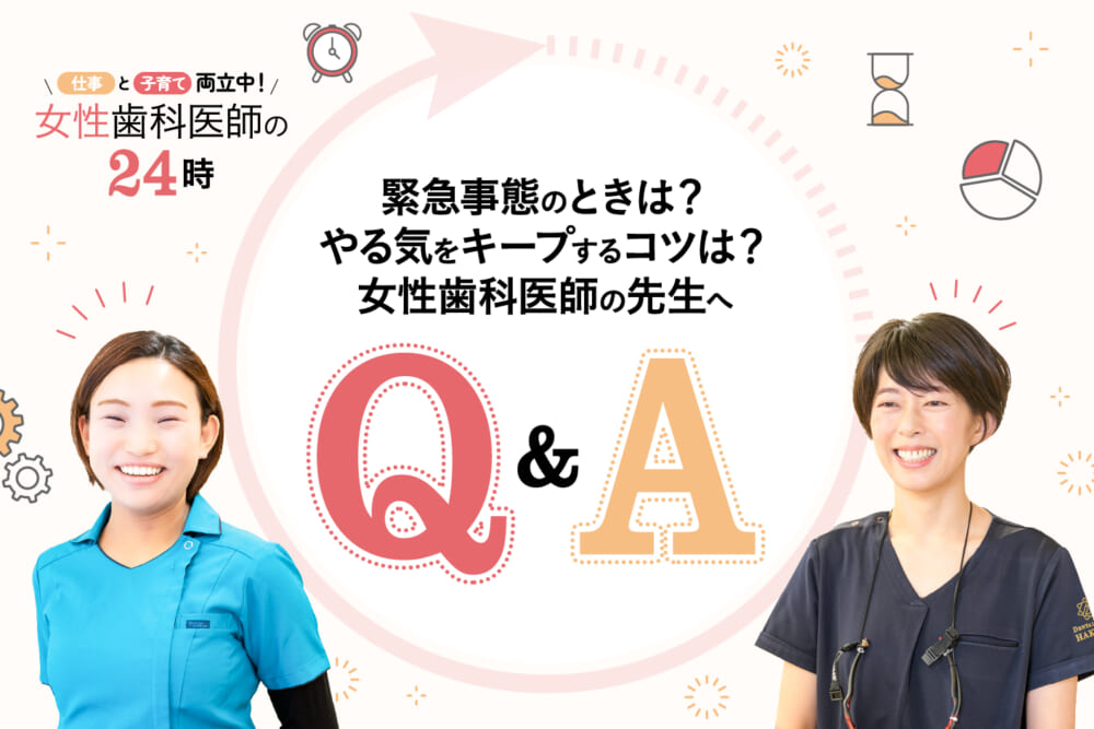 緊急事態のときは？ やる気をキープするコツは？ 女性歯科医師の先生へQ&A／仕事と子育て両立中！ 女性歯科医師の24時#3